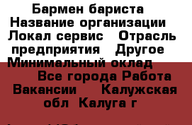 Бармен-бариста › Название организации ­ Локал сервис › Отрасль предприятия ­ Другое › Минимальный оклад ­ 26 200 - Все города Работа » Вакансии   . Калужская обл.,Калуга г.